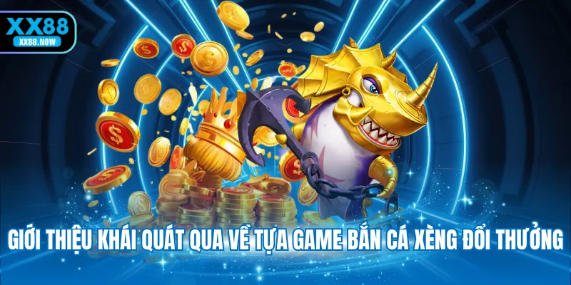 Giới thiệu khái quát qua về tựa game bắn cá xèng đổi thưởng
