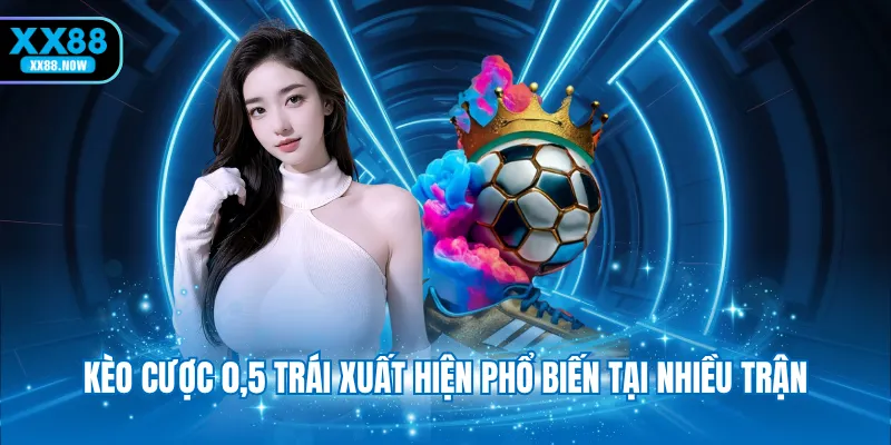 Kèo cược 0,5 trái xuất hiện phổ biến tại nhiều trận