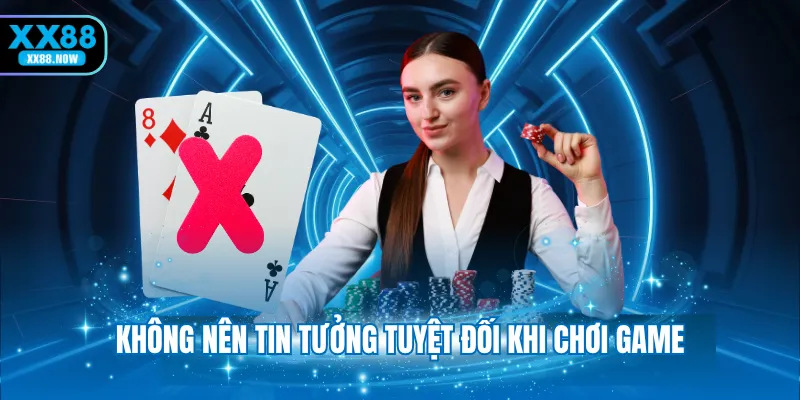 Không nên tin tưởng tuyệt đối khi chơi game