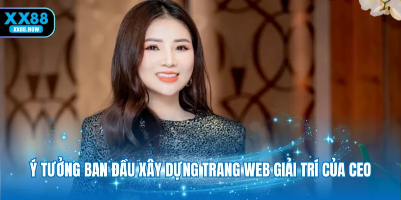 Ý tưởng ban đầu xây dựng trang web giải trí của CEO
