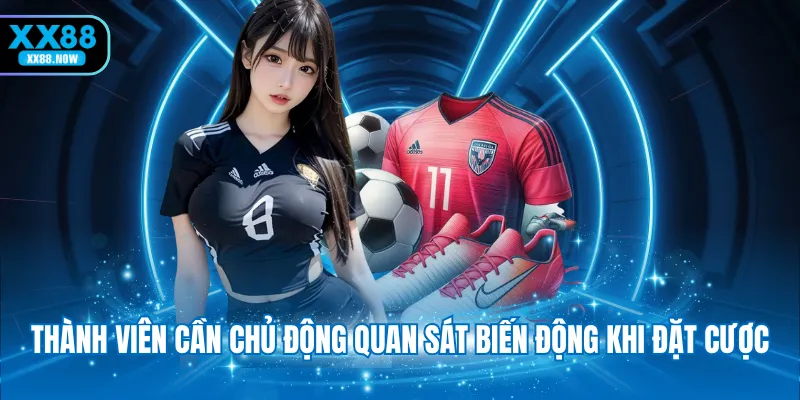 Thành viên cần chủ động quan sát biến động khi đặt cược