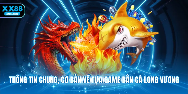 Thông tin chung, cơ bản về tựa game bắn cá Long Vương