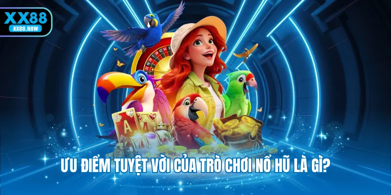 Ưu điểm tuyệt vời của trò chơi nổ hũ là gì?