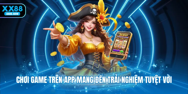 Chơi game trên app mang đến trải nghiệm tuyệt vời