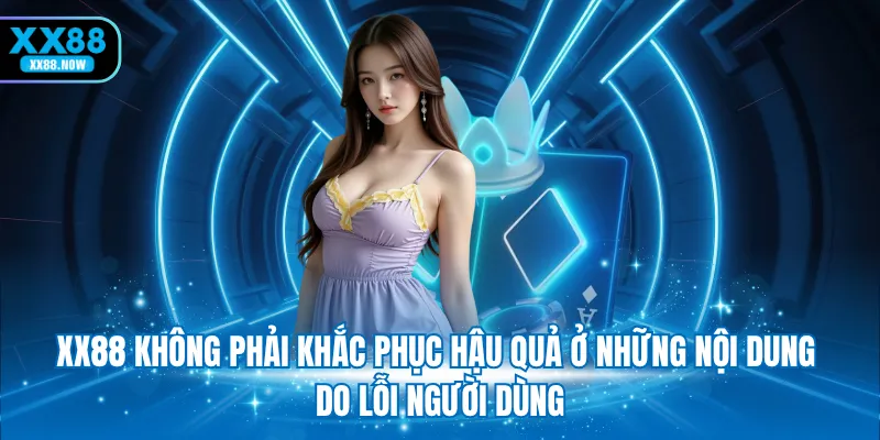 XX88 không phải khắc phục hậu quả ở những nội dung do lỗi người dùng